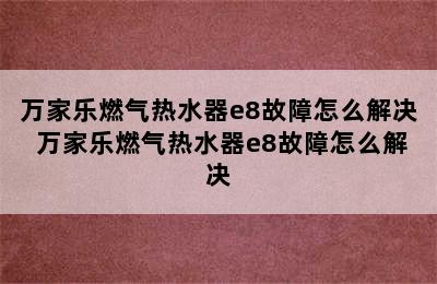 万家乐燃气热水器e8故障怎么解决 万家乐燃气热水器e8故障怎么解决